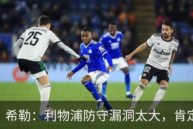 希勒：利物浦防守漏洞太大，肯定会被布莱顿利用