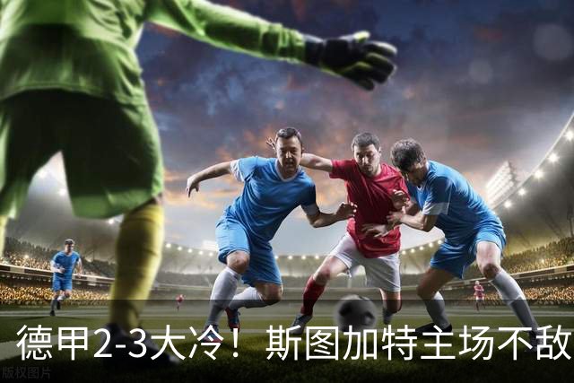 德甲2-3大冷！斯图加特主场不敌门兴，欧冠3轮不败却输给保级队